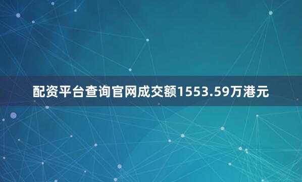 配资平台查询官网成交额1553.59万港元