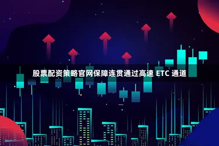 股票配资策略官网保障连贯通过高速 ETC 通道