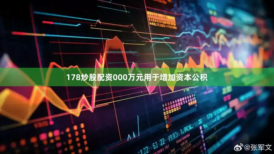 178炒股配资000万元用于增加资本公积
