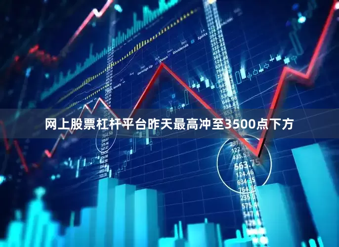 网上股票杠杆平台昨天最高冲至3500点下方